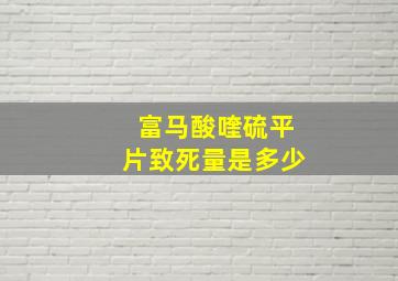 富马酸喹硫平片致死量是多少