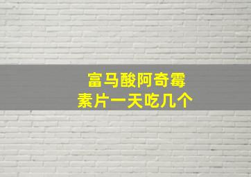 富马酸阿奇霉素片一天吃几个