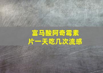 富马酸阿奇霉素片一天吃几次流感