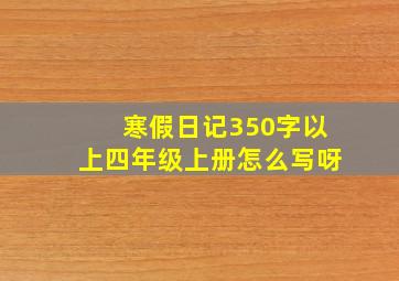 寒假日记350字以上四年级上册怎么写呀