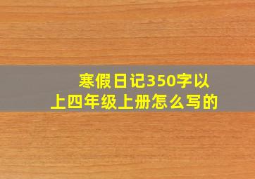 寒假日记350字以上四年级上册怎么写的