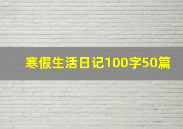 寒假生活日记100字50篇