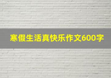 寒假生活真快乐作文600字