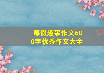 寒假趣事作文600字优秀作文大全