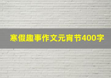 寒假趣事作文元宵节400字