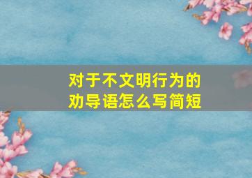 对于不文明行为的劝导语怎么写简短