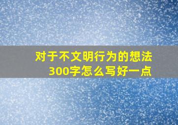 对于不文明行为的想法300字怎么写好一点