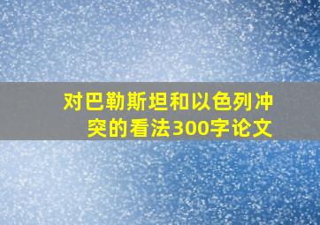 对巴勒斯坦和以色列冲突的看法300字论文