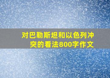 对巴勒斯坦和以色列冲突的看法800字作文