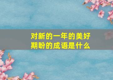 对新的一年的美好期盼的成语是什么