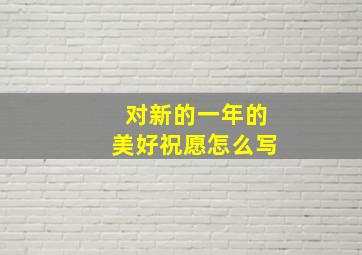 对新的一年的美好祝愿怎么写