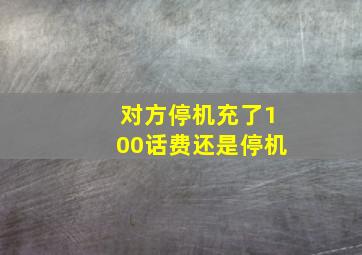 对方停机充了100话费还是停机