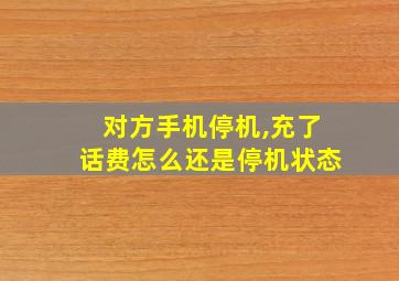 对方手机停机,充了话费怎么还是停机状态