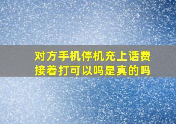 对方手机停机充上话费接着打可以吗是真的吗