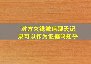 对方欠钱微信聊天记录可以作为证据吗知乎