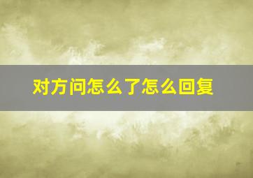 对方问怎么了怎么回复