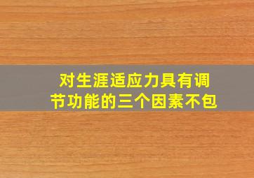 对生涯适应力具有调节功能的三个因素不包