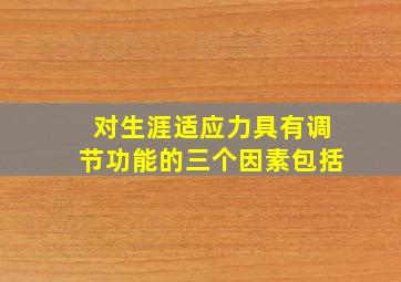 对生涯适应力具有调节功能的三个因素包括