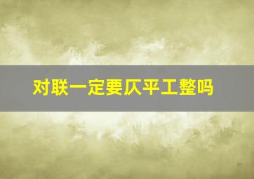 对联一定要仄平工整吗