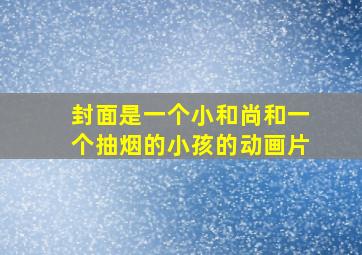 封面是一个小和尚和一个抽烟的小孩的动画片