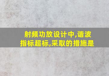 射频功放设计中,谐波指标超标,采取的措施是