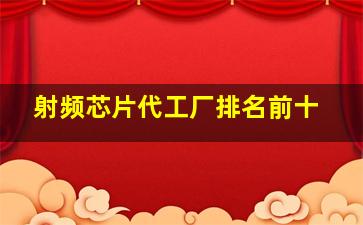 射频芯片代工厂排名前十