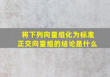 将下列向量组化为标准正交向量组的结论是什么