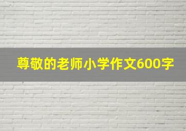 尊敬的老师小学作文600字