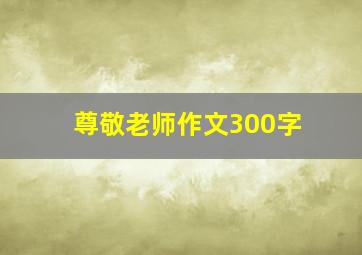 尊敬老师作文300字