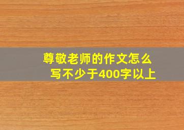 尊敬老师的作文怎么写不少于400字以上