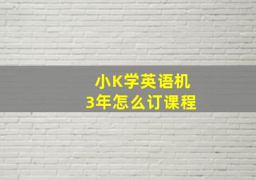 小K学英语机3年怎么订课程