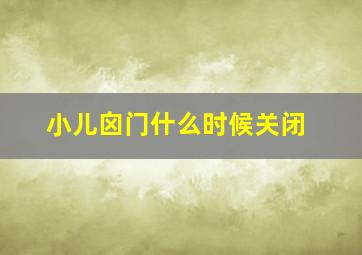 小儿囟门什么时候关闭