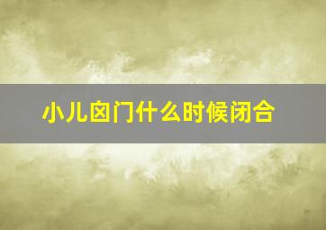 小儿囟门什么时候闭合