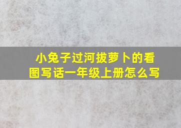 小兔子过河拔萝卜的看图写话一年级上册怎么写