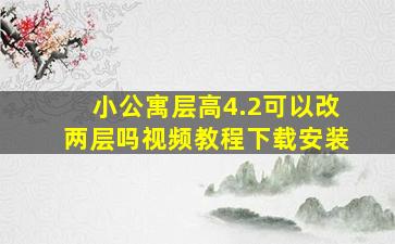 小公寓层高4.2可以改两层吗视频教程下载安装