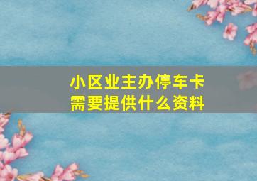 小区业主办停车卡需要提供什么资料