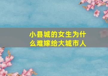 小县城的女生为什么难嫁给大城市人