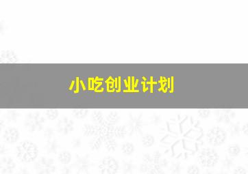 小吃创业计划