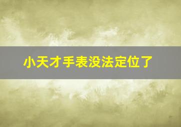 小天才手表没法定位了