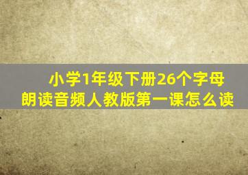 小学1年级下册26个字母朗读音频人教版第一课怎么读