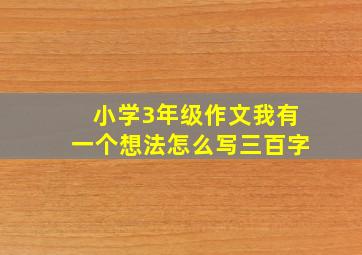 小学3年级作文我有一个想法怎么写三百字