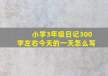 小学3年级日记300字左右今天的一天怎么写