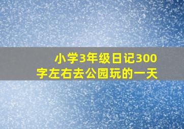 小学3年级日记300字左右去公园玩的一天