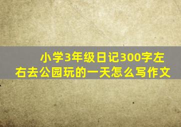 小学3年级日记300字左右去公园玩的一天怎么写作文