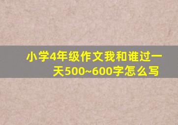 小学4年级作文我和谁过一天500~600字怎么写