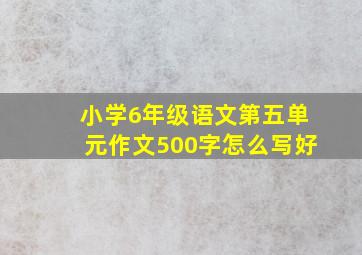 小学6年级语文第五单元作文500字怎么写好