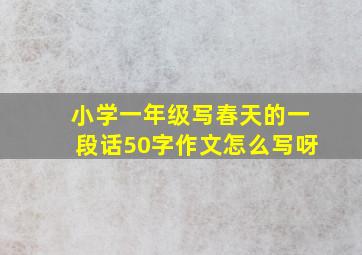 小学一年级写春天的一段话50字作文怎么写呀