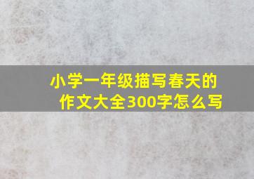 小学一年级描写春天的作文大全300字怎么写