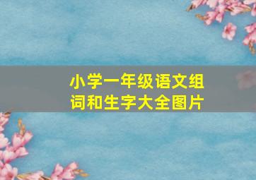 小学一年级语文组词和生字大全图片