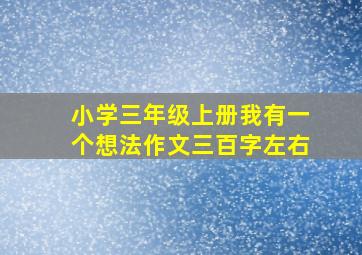 小学三年级上册我有一个想法作文三百字左右